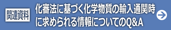 関連資料：化審法に基づく化学物質の輸入通関時に求められる情報についてのQ&A